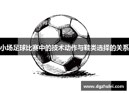 小场足球比赛中的技术动作与鞋类选择的关系