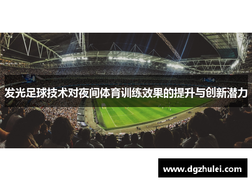 发光足球技术对夜间体育训练效果的提升与创新潜力