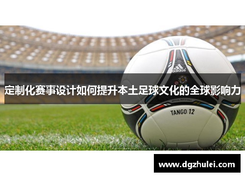 定制化赛事设计如何提升本土足球文化的全球影响力
